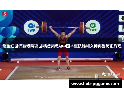 赵金红世锦赛破两项世界纪录成为中国举重队胜利女神再创历史辉煌 赵金红世锦赛破两项世界纪录成为中国举重队胜利女神再创历史辉煌