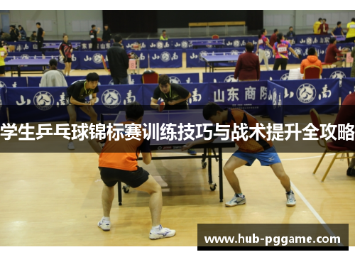 学生乒乓球锦标赛训练技巧与战术提升全攻略 学生乒乓球锦标赛训练技巧与战术提升全攻略