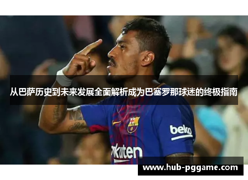 从巴萨历史到未来发展全面解析成为巴塞罗那球迷的终极指南