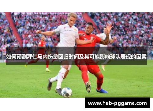 如何预测拜仁马内伤愈回归时间及其可能影响球队表现的因素 如何预测拜仁马内伤愈回归时间及其可能影响球队表现的因素
