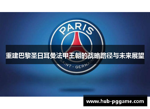 重建巴黎圣日耳曼法甲王朝的战略路径与未来展望 重建巴黎圣日耳曼法甲王朝的战略路径与未来展望
