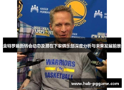 金特罗最新转会动态及潜在下家俱乐部深度分析与未来发展前景 金特罗最新转会动态及潜在下家俱乐部深度分析与未来发展前景