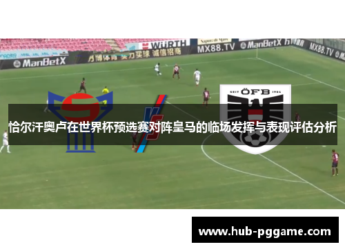 恰尔汗奥卢在世界杯预选赛对阵皇马的临场发挥与表现评估分析 恰尔汗奥卢在世界杯预选赛对阵皇马的临场发挥与表现评估分析