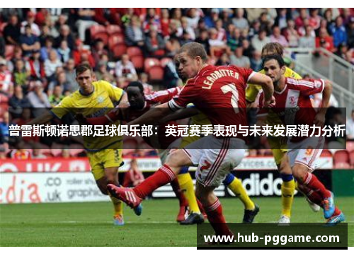 普雷斯顿诺思郡足球俱乐部：英冠赛季表现与未来发展潜力分析