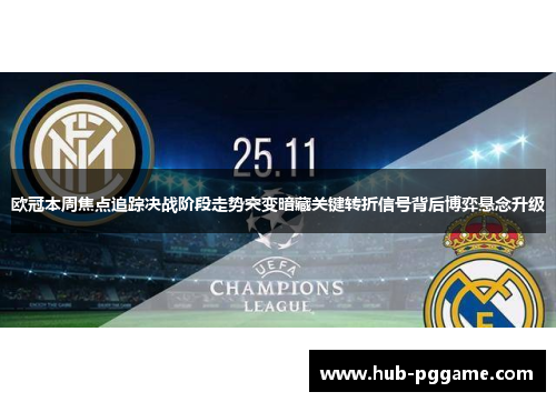欧冠本周焦点追踪决战阶段走势突变暗藏关键转折信号背后博弈悬念升级
