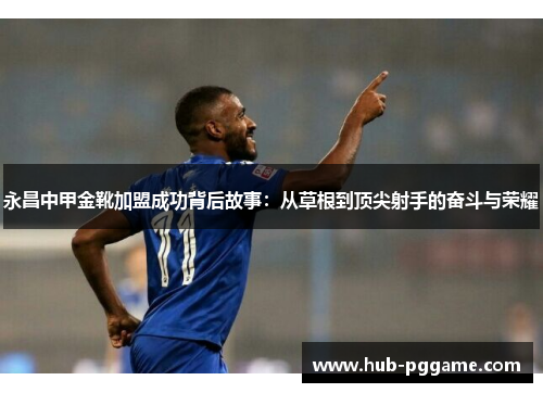 永昌中甲金靴加盟成功背后故事：从草根到顶尖射手的奋斗与荣耀